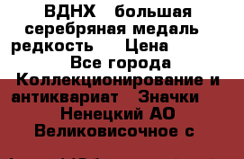 1.1) ВДНХ - большая серебряная медаль ( редкость ) › Цена ­ 6 500 - Все города Коллекционирование и антиквариат » Значки   . Ненецкий АО,Великовисочное с.